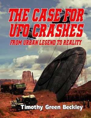 The Case for UFO Crashes - From Urban Legend to Reality de Timothy Green Beckley