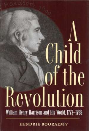 A Child of the Revolution: William Henry Harrison and His World, 1773-1798 de Hendrik Booraem