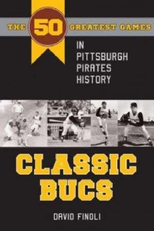 Classic Bucs: The 50 Greatest Games in Pittsburgh Pirates History de David Finoli