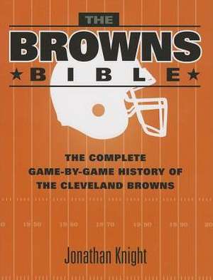 The Browns Bible: The Complete Game-By-Game History of the Cleveland Browns de Jonathan Knight