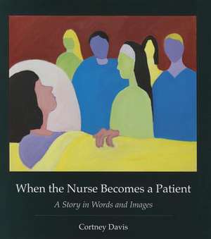 When the Nurse Becomes a Patient: A Story in Words and Images de Cortney Davis