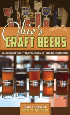 Ohio's Craft Beers: Discovering the Variety, Enjoying the Quality, Relishing the Experience de Paul L. Gaston