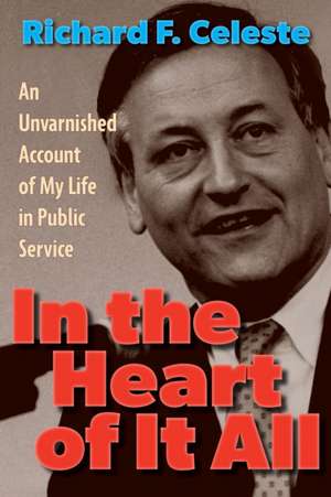 In the Heart of It All: An Unvarnished Account of My Life in Public Service de Richard F. Celeste