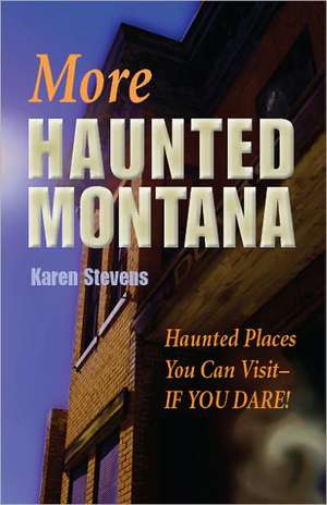 More Haunted Montana: A Ghost Hunter's Guide to Haunted Places You Can Visit de Karen Stevens