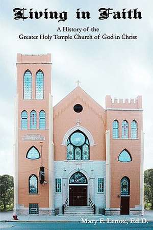 Living in Faith: A History of the Greater Holy Temple Church of God in Christ de Ed D. Mary F. Lenox