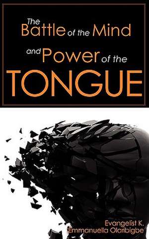 The Battle of the Mind and Power of the Tongue de K. Emmanuella Olaribigbe