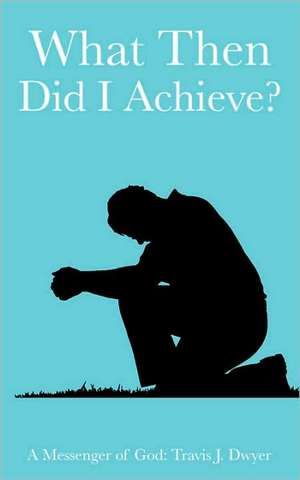 What Then Did I Achieve? de Travis J. Dwyer