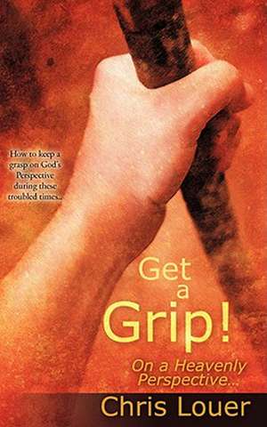 Get a Grip! On a Heavenly Perspective. de Christine M. Louer