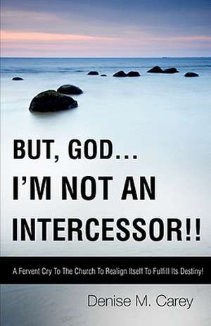 But, God....I'm Not an Intercessor!! de Denise M. Carey