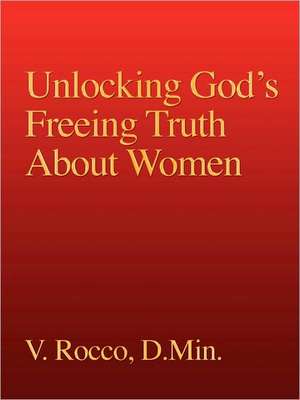 Unlocking God's Freeing Truth About Women de V. Rocco