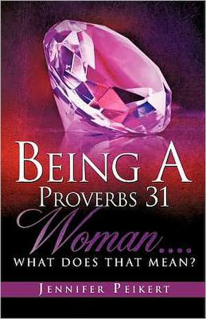 Being a Proverbs 31 Woman....What Does That Mean? de Jennifer Peikert