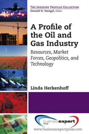 A Profile of the Oil and Gas Industry: Resources, Market Forces, Geopolitics, and Technology de Linda Herkenhoff