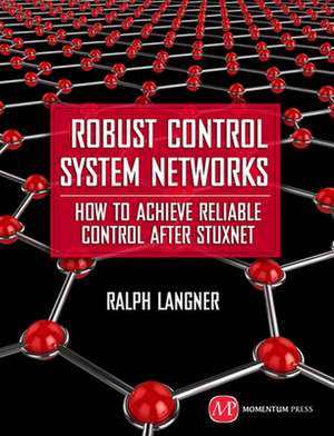 Robust Control System Networks: How to Achieve Reliable Control After Stuxnet de Ralph Langner