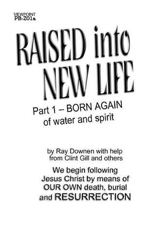 Raised Into New Life: Part 1- Born Again of Water and the Spirit de Ray Downen