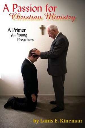 A Passion for Christian Ministry: A Primer for Young Preachers de Lanis E. Kineman