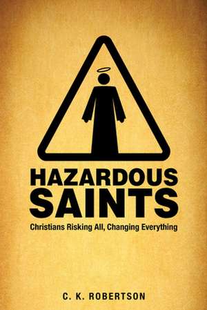 Hazardous Saints [Study Guide]: Christians Risking All, Changing Everything de C. K. Robertson