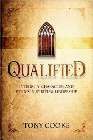 Qualified: Serving God with Integrity & Finishing Your Course with Honor de Tony Cooke