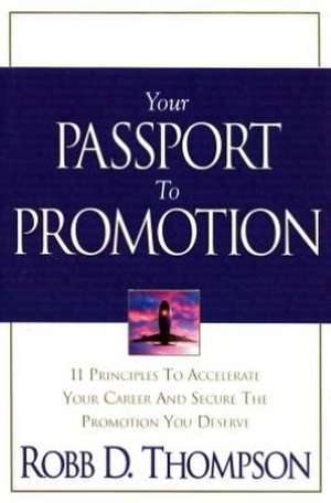 Your Passport to Promotion: 11 Principles to Accelerate Your Career and Secure the Promotion You Deserve de Robb D. Thompson