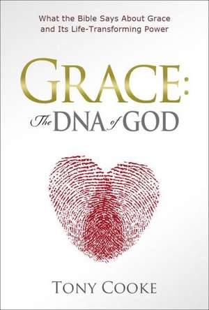 Grace, the DNA of God: What the Bible Says about Grace and Its Life-Transforming Power de Tony Cooke