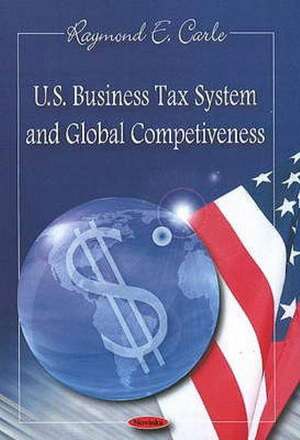 U.S. Business Tax System and Global Competiveness de Raymond E. Carle