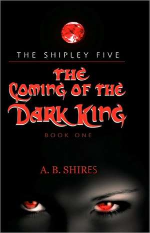 Coming of the Dark King, Book 1 The Shipley Five de A. B. Shires