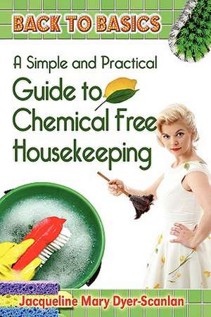 A Practical and Simple Guide to Chemical-Free House Keeping de Jacqueline Mary Dyer-Scanlan