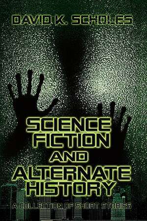 Science Fiction and Alternate History, a Collection of Short Stories de David Scholes