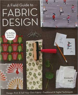 A Field Guide to Fabric Design: Design, Print & Sell Your Own Fabric; Traditional & Digital Techniques; For Quilting, Home Dec & Apparel de Kimberly Kight