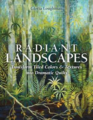 Radiant Landscapes: Transform Tiled Colors & Textures Into Dramatic Quilts de Gloria Loughman