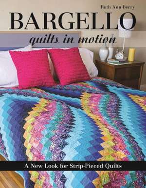 Bargello Quilts in Motion: A New Look for Strip-Pieced Quilts de Ruth Ann Berry