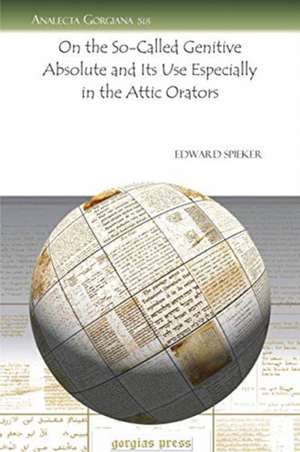 On the So-Called Genitive Absolute and Its Use Especially in the Attic Orators de Edward Spieker