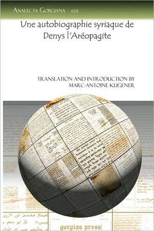 Une Autobiographie Syriaque de Denys L'Areopagite: Rhetoric, Ideology, Stylistics, and Language Relating to Persian Israel de Marc-Antoine Kugener