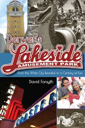 Denver's Lakeside Amusement Park: From the White City Beautiful to a Century of Fun de David Forsyth