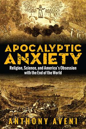 Apocalyptic Anxiety: Religion, Science, and America's Obsession with the End of the World de Anthony Aveni