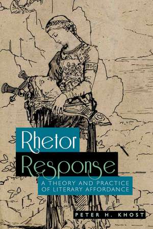 Rhetor Response: A Theory and Practice of Literary Affordance de Peter H. Khost