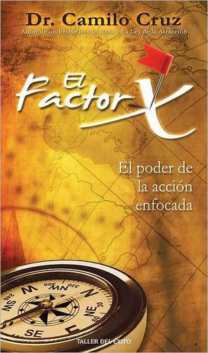 El Factor X: El Poder de la Accion Enfocada de Camilo Cruz