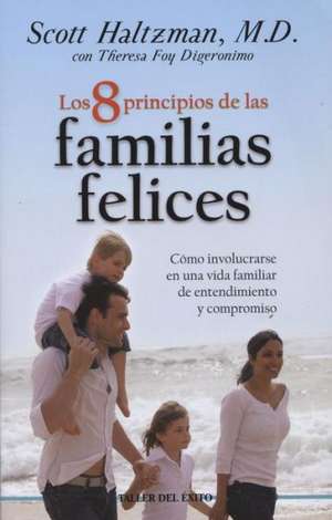 8 Principios de Las Familias Felices: Como Involucrarse En Una Vida Familiar de Entendimiento y Compromiso de Scott Haltzman