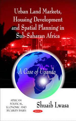 Urban Land Markets, Housing Development and Spatial Planning in Sub-Saharan Africa de Lwasa Shuaib