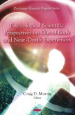 Psychological Scientific Perspectives on Out of Body and Near Death Experiences de Craig D. Murray