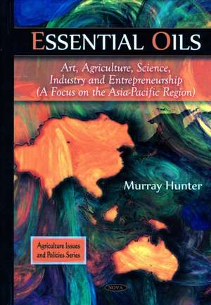 Essential Oils: Art, Agriculture, Science, Industry & Entrepreneurship -- A Focus on the Asia-Pacific Region de Murray Hunter