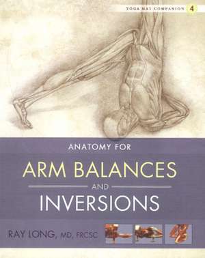 Anatomy for Arm Balances and Inversions: Your How to Guide to Relationships, Money, Work and Health de Ray, MD FRCSC Long