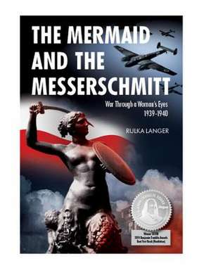 The Mermaid and the Messerschmitt: War Through a Woman's Eyes, 1939-1940 de Rulka Langer