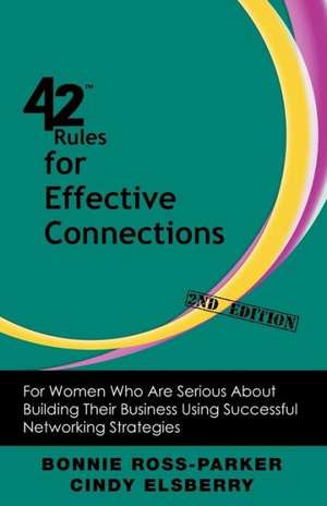 42 Rules for Effective Connections (2nd Edition): For Women Who Are Serious about Building Their Business Using Successful Networking Strategies de Bonnie Ross-Parker