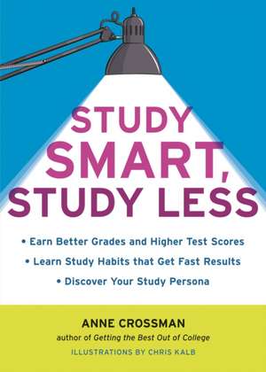 Study Smart, Study Less: Earn Better Grades and Higher Test Scores, Learn Study Habits That Get Fast Results, and Discover Your Study Persona de Anne Crossman