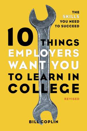 10 Things Employers Want You to Learn in College: The Skills You Need to Succeed de Bill Coplin