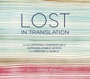 Lost in Translation: An Illustrated Compendium of Untranslatable Words from Around the World de Ella Frances Sanders