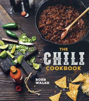 The Chili Cookbook: A History of the One-Pot Classic, with Cook-Off Worthy Recipes from Three-Bean to Four-Alarm and Con Carne to Vegetari de Robb Walsh