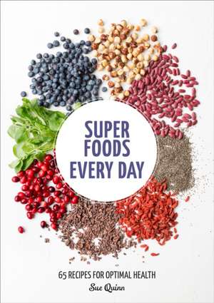 Super Foods Every Day: Recipes Using Kale, Blueberries, Chia Seeds, Cacao, and Other Ingredients That Promote Whole-Body Health de Sue Quinn