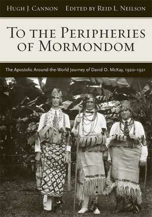 To The Peripheries of Mormondom: The Apostolic Around-the-World Journey of David O McKay, 1920-1921 de Reid L. Neilson