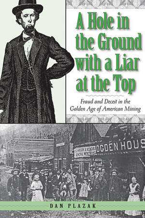 A Hole in the Ground with a Liar at the Top: Fraud and Deceit in the Golden Age of American Mining de Dan Plazak